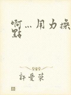 啊…用力操…快点