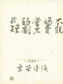 我的爸妈不好惹短剧免费观看全集