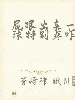 屁眼出来一个肉球特别疼咋回事