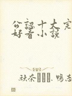 公认十大完结最好看小说