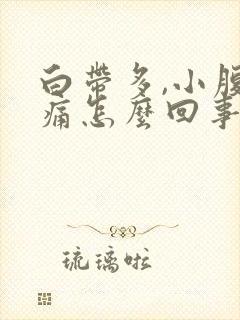 白带多,小腹胀痛怎么回事?