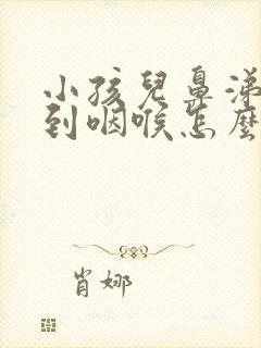 小孩儿鼻涕倒流到咽喉怎么治