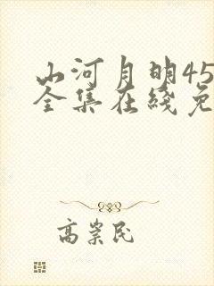 山河月明45集全集在线免费观看