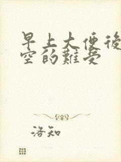 早上大便后肚子空的难受