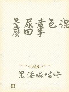 晨尿黄色混浊怎么回事