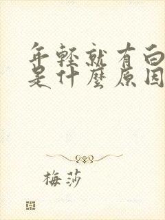 年轻就有白头发是什么原因造成的封面