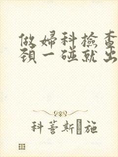 做妇科检查时宫颈一碰就出血是什么情况