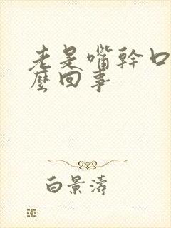 老是嘴干口渴怎么回事