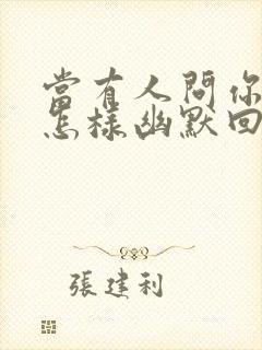 当有人问你约吗怎样幽默回答