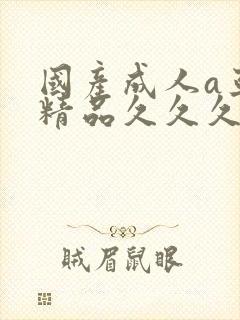 国产成人a亚洲精品久久久久