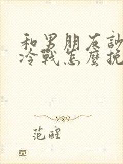 和男朋友吵架了冷战怎么挽回