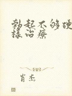 勃起不够硬该怎样治疗