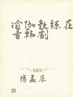 瑜伽教练在线观看韩剧