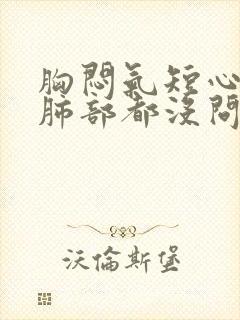 胸闷气短心脏和肺部都没问题是什么原因?封面