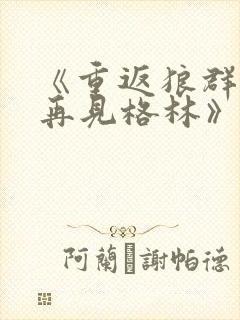 《重返狼群2:再见格林》纪录片在线观看