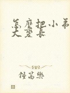 怎么把小弟弟变大变长