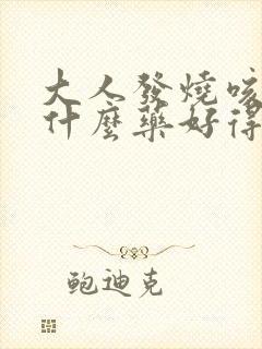 大人发烧咳嗽吃什么药好得快