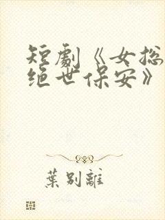 短剧《女总裁的绝世保安》全集观看