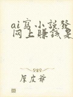 ai写小说发布网上赚钱是真的吗