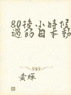 80后小时候看过的日本动画片有哪些