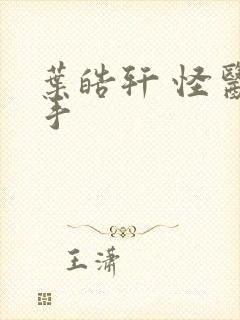 叶皓轩 怪医圣手