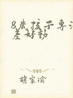 8岁孩子专注力差好动