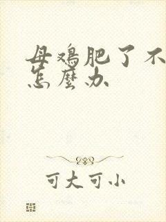 母鸡肥了不下蛋怎么办