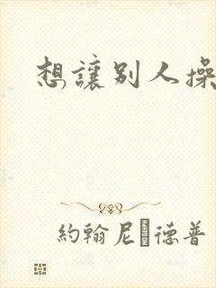 想让别人操老婆