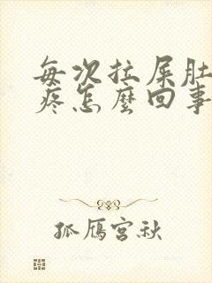 每次拉屎肚子绞疼怎么回事