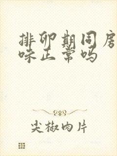 排卵期同房有腥味正常吗