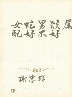 女蛇男猴属相婚配好不好