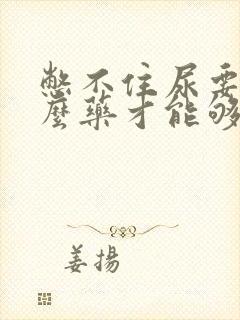 憋不住尿要吃什么药才能够控制好