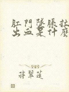 肛门坠胀拉大便出血是什么原因