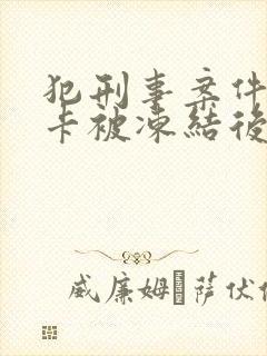 犯刑事案件银行卡被冻结后多长时间能解冻