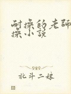 耐操的老师被我操小说