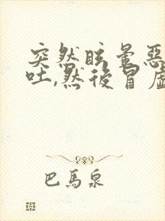 突然眩晕恶心想吐,然后冒虚汗