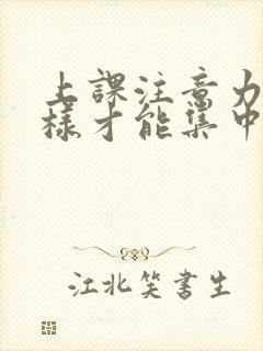 上课注意力怎么样才能集中