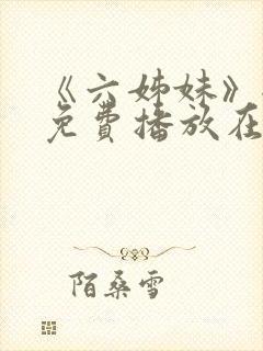 《六姊妹》全集免费播放在线观看第