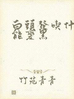 白头发吃什么药能变黑