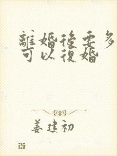 离婚后要多久才可以复婚