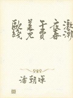 欧美午夜激情在线免费春潮性生活