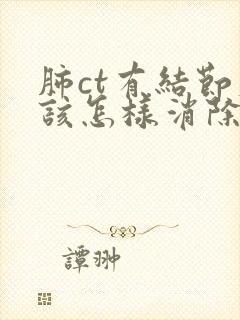 肺ct有结节应该怎样消除封面