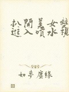 扒开美女双腿猛进入喷水视频