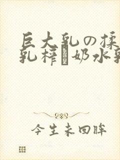 巨大乳の揉んで乳榨り奶水乳巨在线