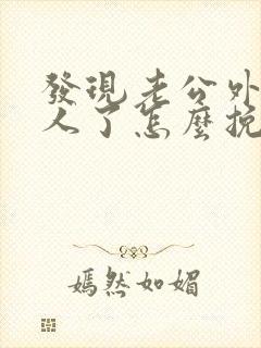 发现老公外面有人了怎么挽回