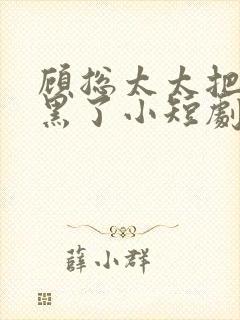 顾总太太把你拉黑了小短剧封面