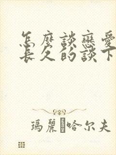 怎么谈恋爱才能长久的谈下去呢