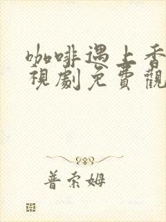 咖啡遇上香草电视剧免费观看