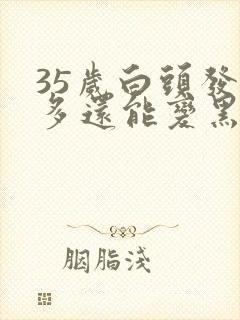 35岁白头发很多还能变黑吗