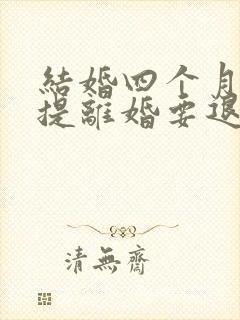 结婚四个月女方提离婚要退彩礼吗